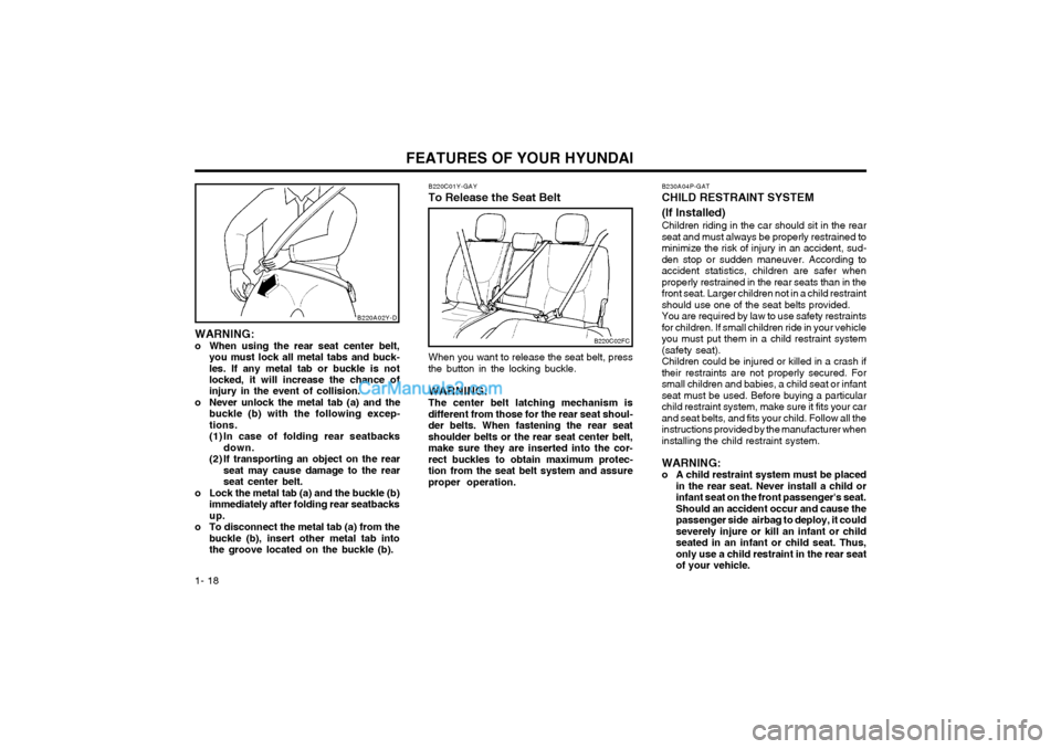 Hyundai Matrix 2004 User Guide FEATURES OF YOUR HYUNDAI
1- 18
WARNING:
o When using the rear seat center belt, you must lock all metal tabs and buck-les. If any metal tab or buckle is not locked, it will increase the chance of inj Hyundai Matrix 2004 User Guide FEATURES OF YOUR HYUNDAI
1- 18
WARNING:
o When using the rear seat center belt, you must lock all metal tabs and buck-les. If any metal tab or buckle is not locked, it will increase the chance of inj