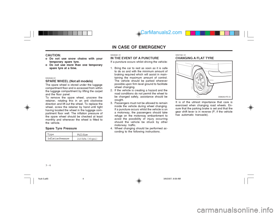 Hyundai Matrix 2004 Service Manual IN CASE OF EMERGENCY
3-4
SD070A1-E
CHANGING A FLAT TYRE
It is of the utmost importance that care is
exercised when changing road wheels. En- sure that the parking brake is set and that the gear shift 