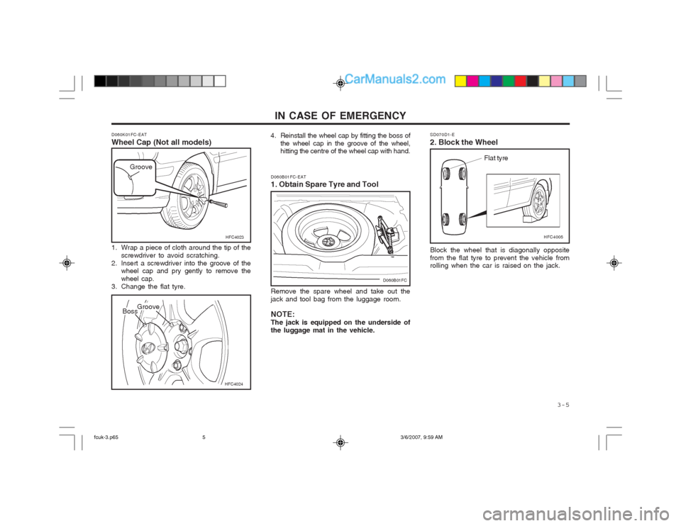 Hyundai Matrix 2004 Owners Manual 3-5
IN CASE OF EMERGENCY
D060K01FC-EAT Wheel Cap (Not all models)
HFC4024
1. Wrap a piece of cloth around the tip of the
screwdriver to avoid scratching.
2. Insert a screwdriver into the groove of Hyundai Matrix 2004 Owners Manual 3-5
IN CASE OF EMERGENCY
D060K01FC-EAT Wheel Cap (Not all models)
HFC4024
1. Wrap a piece of cloth around the tip of the
screwdriver to avoid scratching.
2. Insert a screwdriver into the groove of