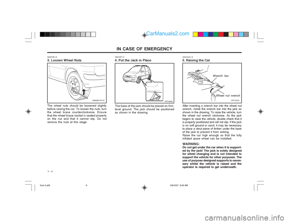 Hyundai Matrix 2004 Owners Manual IN CASE OF EMERGENCY
3-6 SD070G1-E
5. Raising the Car
After inserting a wrench bar into the wheel nut
wrench, install the wrench bar into the jack as shown in the drawing. To raise the vehicle, turn t Hyundai Matrix 2004 Owners Manual IN CASE OF EMERGENCY
3-6 SD070G1-E
5. Raising the Car
After inserting a wrench bar into the wheel nut
wrench, install the wrench bar into the jack as shown in the drawing. To raise the vehicle, turn t