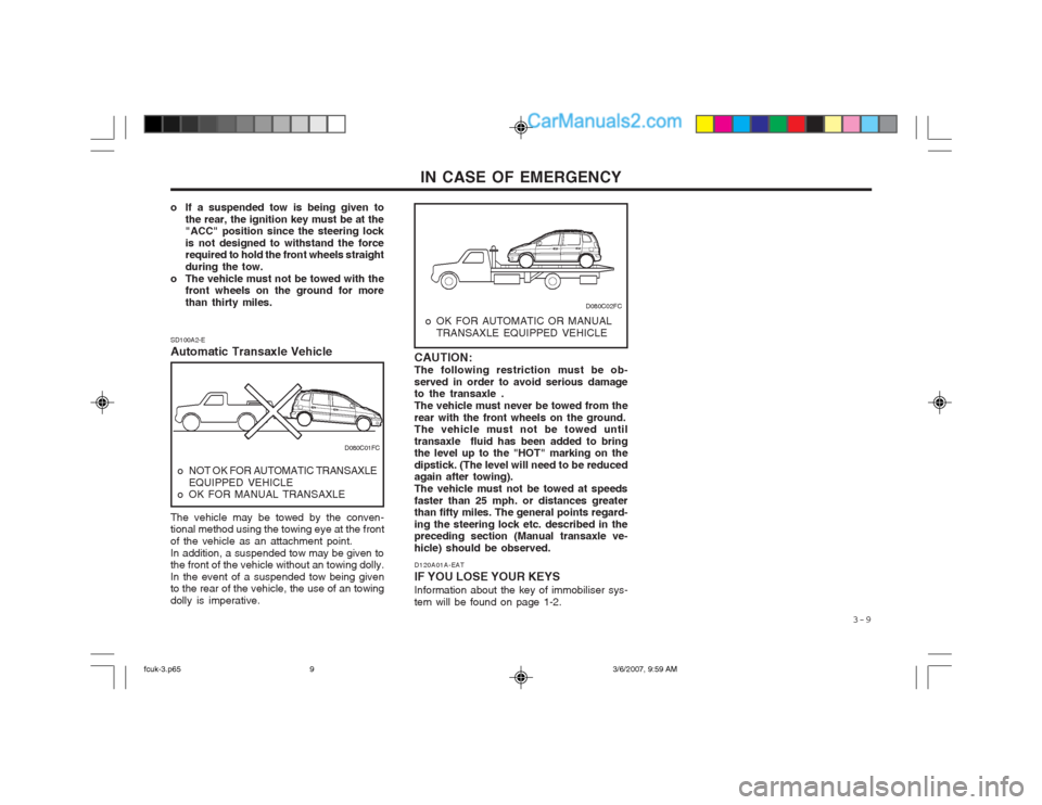Hyundai Matrix 2004  Owners Manual   3-9
IN CASE OF EMERGENCY
o If a suspended tow is being given to the rear, the ignition key must be at the "ACC" position since the steering lock is not designed to withstand the force required to ho