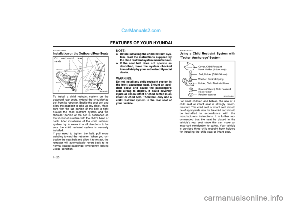 Hyundai Matrix 2004 Owners Manual FEATURES OF YOUR HYUNDAI
1- 20
YR10400B
On outboard rear
seats
B230G01A-GAT Installation on the Outboard Rear Seats To install a child restraint system on the outboard rear seats, extend the shoulder/ Hyundai Matrix 2004 Owners Manual FEATURES OF YOUR HYUNDAI
1- 20
YR10400B
On outboard rear
seats
B230G01A-GAT Installation on the Outboard Rear Seats To install a child restraint system on the outboard rear seats, extend the shoulder/