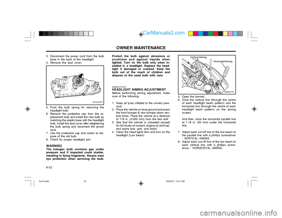 Hyundai Matrix 2004  Owners Manual OWNER MAINTENANCE
6-22 5. Open the bonnet. 
6. Draw the vertical line (through the centre
of each headlight beam pattern) and the horizontal line (through the centre of eachheadlight beam pattern) on 