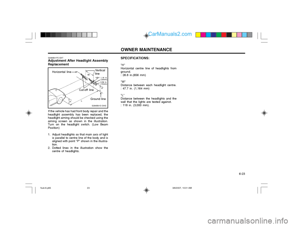 Hyundai Matrix 2004 User Guide OWNER MAINTENANCE 6-23
SPECIFICATIONS: "H" Horizontal centre line of headlights from ground. : 26.8 in.(656 mm) "W" Distance between each headlight centre.: 47.7 in. (1,164 mm) "L" Distance between t Hyundai Matrix 2004 User Guide OWNER MAINTENANCE 6-23
SPECIFICATIONS: "H" Horizontal centre line of headlights from ground. : 26.8 in.(656 mm) "W" Distance between each headlight centre.: 47.7 in. (1,164 mm) "L" Distance between t