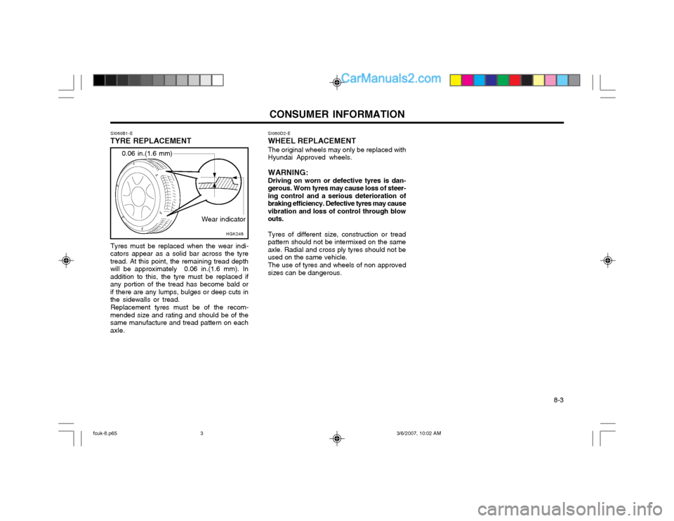 Hyundai Matrix 2004 Owners Manual CONSUMER INFORMATION 8-3
SI060B1-E
TYRE REPLACEMENT
Wear indicator
0.06 in.(1.6 mm)
HGK248SI060D2-E
WHEEL REPLACEMENT
The original wheels may only be replaced with
Hyundai Approved wheels.
WARNING: D Hyundai Matrix 2004 Owners Manual CONSUMER INFORMATION 8-3
SI060B1-E
TYRE REPLACEMENT
Wear indicator
0.06 in.(1.6 mm)
HGK248SI060D2-E
WHEEL REPLACEMENT
The original wheels may only be replaced with
Hyundai Approved wheels.
WARNING: D