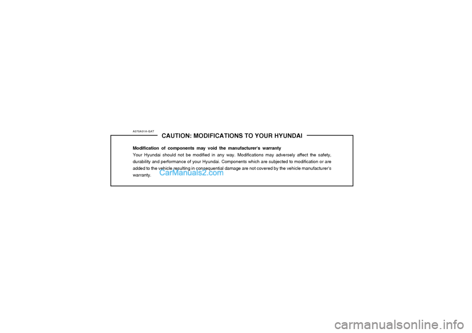Hyundai Matrix 2004  Owners Manual A070A01A-GATCAUTION: MODIFICATIONS TO YOUR HYUNDAI
Modification of components may void the manufacturers warranty Your Hyundai should not be modified in any way. Modifications may adversely affect th