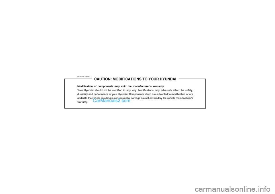 Hyundai Matrix 2004 Owners Manual A070A01A-GATCAUTION: MODIFICATIONS TO YOUR HYUNDAI
Modification of components may void the manufacturers warranty Your Hyundai should not be modified in any way. Modifications may adversely affect th Hyundai Matrix 2004 Owners Manual A070A01A-GATCAUTION: MODIFICATIONS TO YOUR HYUNDAI
Modification of components may void the manufacturers warranty Your Hyundai should not be modified in any way. Modifications may adversely affect th