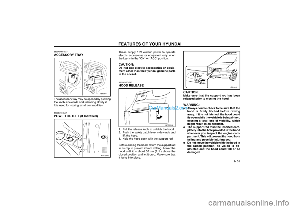 Hyundai Matrix 2004  Owners Manual FEATURES OF YOUR HYUNDAI  1- 51
HFC2019
CAUTION: Make sure that the support rod has beenreleased prior to closing the hood. WARNING: 
o Always double check to be sure that the hood is firmly latched b