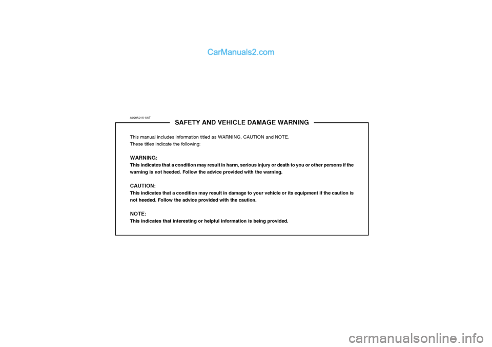 Hyundai Matrix 2004 Owners Manual A090A01A-AATSAFETY AND VEHICLE DAMAGE WARNING
This manual includes information titled as WARNING, CAUTION and NOTE. These titles indicate the following: WARNING: This indicates that a condition may re Hyundai Matrix 2004 Owners Manual A090A01A-AATSAFETY AND VEHICLE DAMAGE WARNING
This manual includes information titled as WARNING, CAUTION and NOTE. These titles indicate the following: WARNING: This indicates that a condition may re