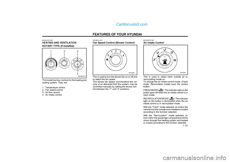Hyundai Matrix 2004  Owners Manual FEATURES OF YOUR HYUNDAI  1- 57
B670A01FC-GAT HEATING AND VENTILATION 
ROTARY TYPE (If Installed)
B670A01FC
1
23
4
This model has four controls for the heating and cooling system. They are: 
1. Temper