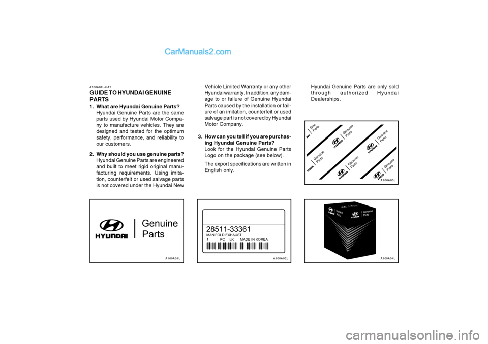 Hyundai Matrix 2004  Owners Manual A100A01L-GAT GUIDE TO HYUNDAI GENUINE PARTS 
1. What are Hyundai Genuine Parts?Hyundai Genuine Parts are the same parts used by Hyundai Motor Compa-ny to manufacture vehicles. They aredesigned and tes