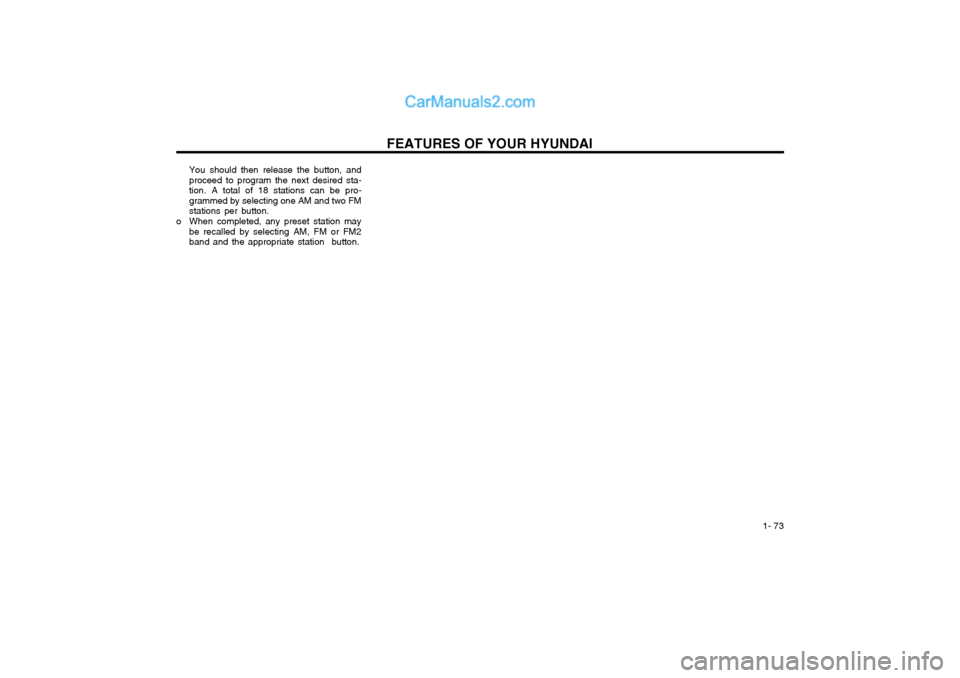 Hyundai Matrix 2004 Manual Online FEATURES OF YOUR HYUNDAI 1- 73
You should then release the button, and proceed to program the next desired sta-tion. A total of 18 stations can be pro-grammed by selecting one AM and two FMstations p Hyundai Matrix 2004 Manual Online FEATURES OF YOUR HYUNDAI 1- 73
You should then release the button, and proceed to program the next desired sta-tion. A total of 18 stations can be pro-grammed by selecting one AM and two FMstations p