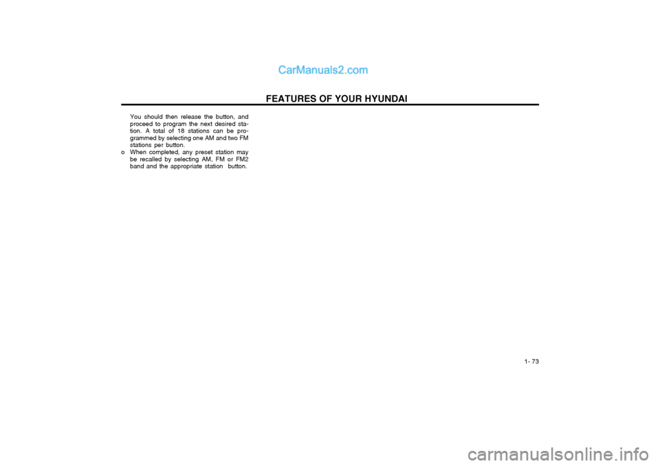 Hyundai Matrix 2004 User Guide FEATURES OF YOUR HYUNDAI  1- 73
You should then release the button, and proceed to program the next desired sta-tion. A total of 18 stations can be pro-grammed by selecting one AM and two FMstations p