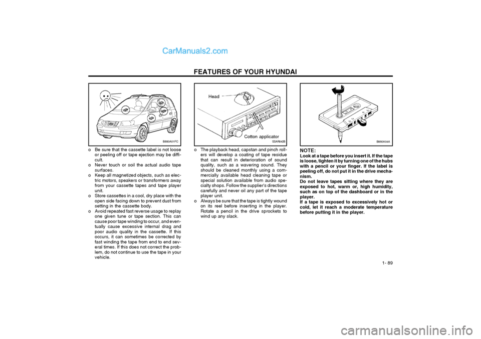 Hyundai Matrix 2004 User Guide FEATURES OF YOUR HYUNDAI  1- 89
B860A04A
NOTE: Look at a tape before you insert it. If the tapeis loose, tighten it by turning one of the hubswith a pencil or your finger. If the label ispeeling off, 