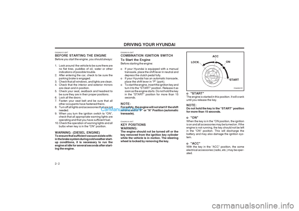 Hyundai Matrix 2004  Owners Manual DRIVING YOUR HYUNDAI
2- 2
C040A01A-AAT KEY POSITIONSWARNING: The engine should not be turned off or the key removed from the ignition key cylinder while the vehicle is in motion. The steering wheel is