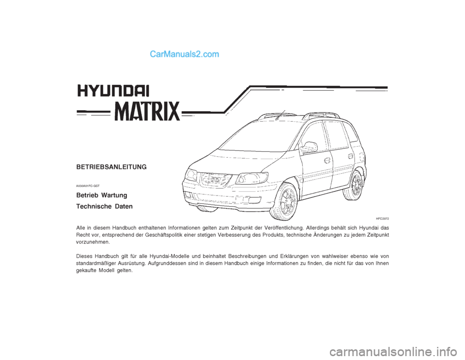 Hyundai Matrix 2004  Betriebsanleitung (in German) BETRIEBSANLEITUNG A030A01FC-GST Betrieb Wartung Technische Daten Alle in diesem Handbuch enthaltenen Informationen gelten zum Zeitpunkt der Veröffentlichung. Allerdings behält sich Hyundai das
Recht