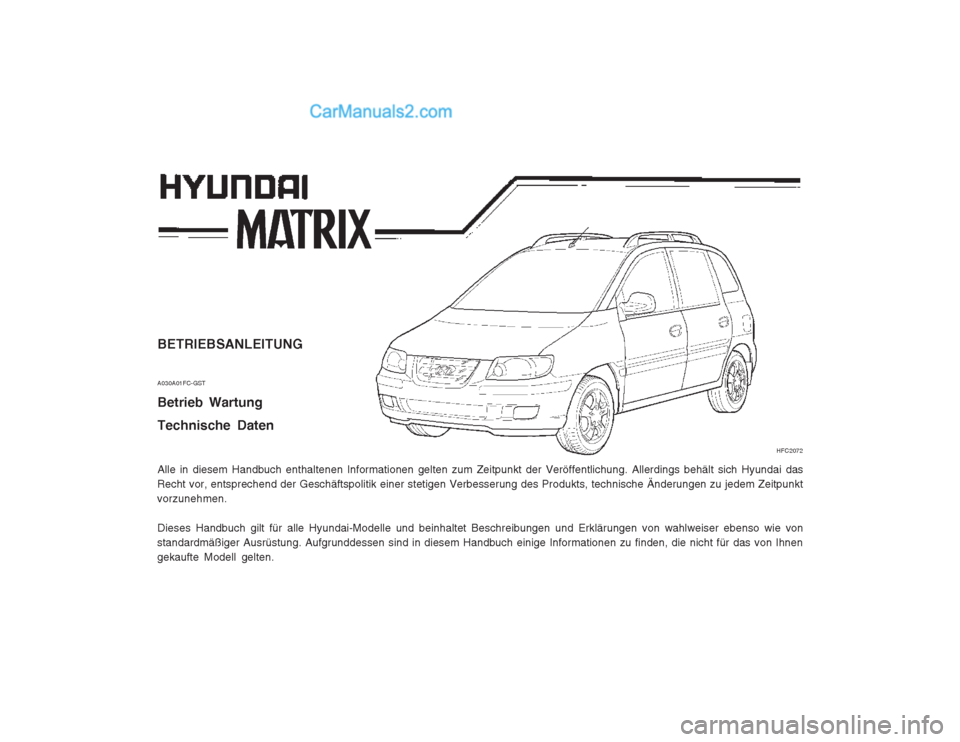 Hyundai Matrix 2004 Betriebsanleitung (in German) BETRIEBSANLEITUNG A030A01FC-GST Betrieb Wartung Technische Daten Alle in diesem Handbuch enthaltenen Informationen gelten zum Zeitpunkt der Veröffentlichung. Allerdings behält sich Hyundai das
Recht Hyundai Matrix 2004 Betriebsanleitung (in German) BETRIEBSANLEITUNG A030A01FC-GST Betrieb Wartung Technische Daten Alle in diesem Handbuch enthaltenen Informationen gelten zum Zeitpunkt der Veröffentlichung. Allerdings behält sich Hyundai das
Recht