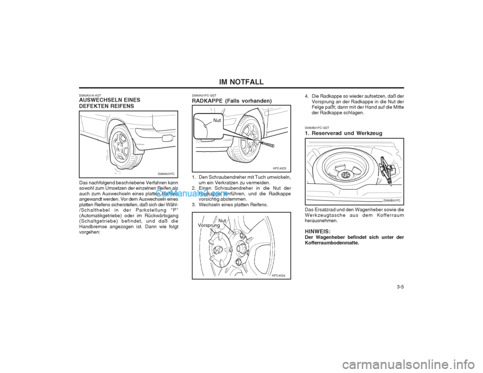 Hyundai Matrix 2004 Betriebsanleitung (in German) 3-5
IM NOTFALL
D060A01A-AST AUSWECHSELN EINES DEFEKTEN REIFENS
Das nachfolgend beschriebene Verfahren kann sowohl zum Umsetzen der einzelnen Reifen als auch zum Auswechseln eines platten Reifens ang Hyundai Matrix 2004 Betriebsanleitung (in German) 3-5
IM NOTFALL
D060A01A-AST AUSWECHSELN EINES DEFEKTEN REIFENS
Das nachfolgend beschriebene Verfahren kann sowohl zum Umsetzen der einzelnen Reifen als auch zum Auswechseln eines platten Reifens ang