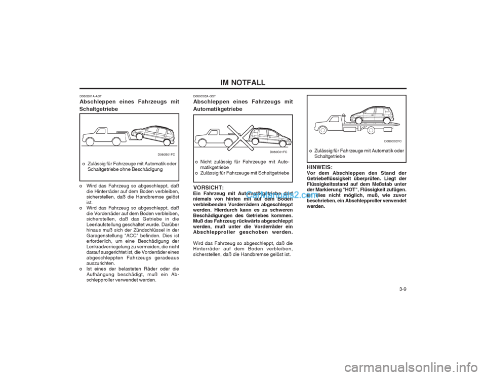 Hyundai Matrix 2004 Betriebsanleitung (in German) 3-9
IM NOTFALL
D080B01A-AST Abschleppen eines Fahrzeugs mit
Schaltgetriebe
o Zulässig für Fahrzeuge mit Automatik oder Schaltgetriebe ohne Beschädigung
o Wird das Fahrzeug so abgeschleppt, daß d Hyundai Matrix 2004 Betriebsanleitung (in German) 3-9
IM NOTFALL
D080B01A-AST Abschleppen eines Fahrzeugs mit
Schaltgetriebe
o Zulässig für Fahrzeuge mit Automatik oder Schaltgetriebe ohne Beschädigung
o Wird das Fahrzeug so abgeschleppt, daß d
