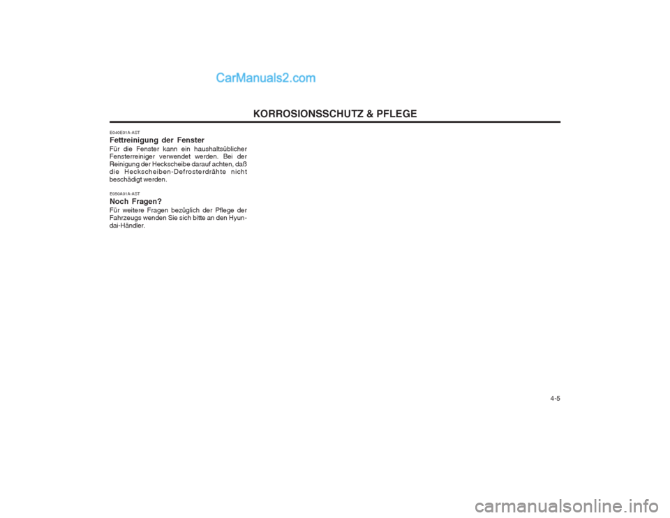 Hyundai Matrix 2004 Betriebsanleitung (in German) 4-5
KORROSIONSSCHUTZ & PFLEGE
E040E01A-AST Fettreinigung der Fenster
Für die Fenster kann ein haushaltsüblicher Fensterreiniger verwendet werden. Bei der Reinigung der Heckscheibe darauf achten, d Hyundai Matrix 2004 Betriebsanleitung (in German) 4-5
KORROSIONSSCHUTZ & PFLEGE
E040E01A-AST Fettreinigung der Fenster
Für die Fenster kann ein haushaltsüblicher Fensterreiniger verwendet werden. Bei der Reinigung der Heckscheibe darauf achten, d