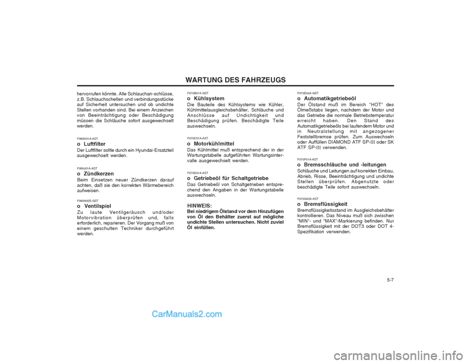 Hyundai Matrix 2004  Betriebsanleitung (in German)   5-7
WARTUNG DES FAHRZEUGS
F060J01A-AST 
o ZündkerzenBeim Einsetzen neuer Zündkerzen darauf achten, daß sie den korrekten Wärmebereich aufweisen. F070B01A-GST
o Kühlsystem Die Bauteile des Kühl