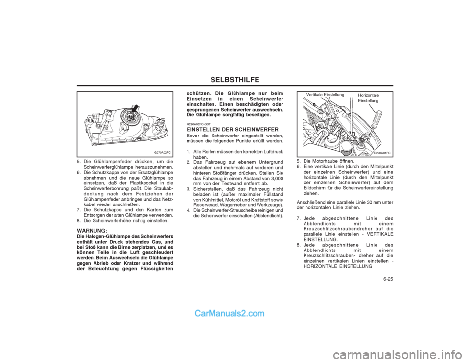Hyundai Matrix 2004  Betriebsanleitung (in German)   6-25
SELBSTHILFE
G290A01FC
5. Die Motorhaube öffnen. 
6. Eine vertikale Linie (durch den Mittelpunkt
der einzelnen Scheinwerfer) und einehorizontale Linie (durch den Mittelpunkt der einzelnen Schei