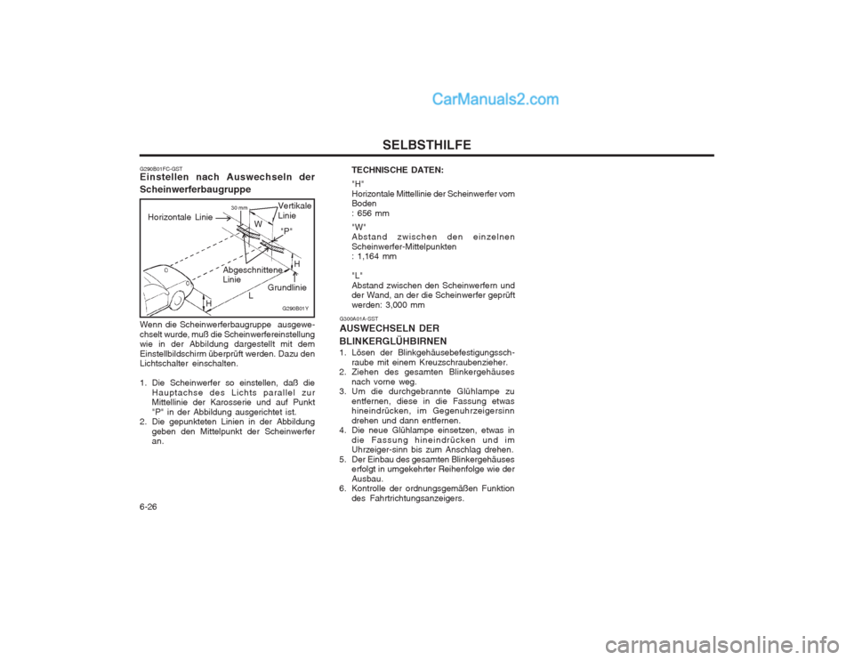 Hyundai Matrix 2004  Betriebsanleitung (in German) SELBSTHILFE
6-26
G290B01FC-GST Einstellen nach Auswechseln der Scheinwerferbaugruppe
G290B01Y
Vertikale Linie
Abgeschnittene Linie
"P" H
L
H W
Grundlinie
Horizontale Linie30 mm
Wenn die Scheinwerferba