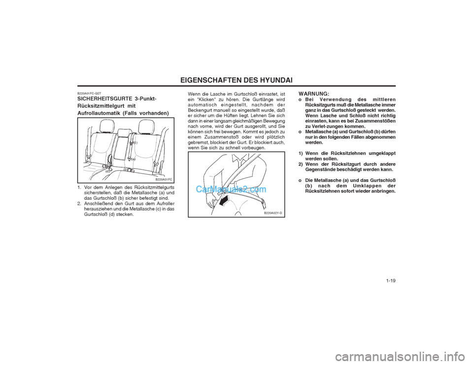 Hyundai Matrix 2004  Betriebsanleitung (in German)   1-19
EIGENSCHAFTEN DES HYUNDAI
B220A01FC-GST SICHERHEITSGURTE 3-Punkt- Rücksitzmittelgurt mit Aufrollautomatik (Falls vorhanden) 
1. Vor dem Anlegen des Rücksitzmittelgurts
sicherstellen, daß die