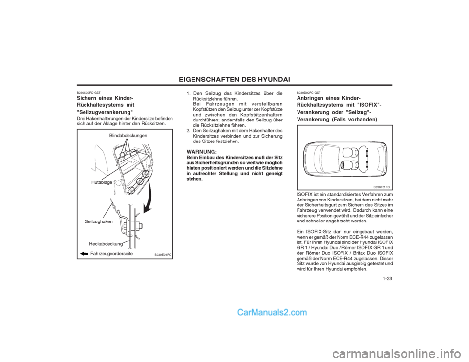 Hyundai Matrix 2004  Betriebsanleitung (in German)   1-23
EIGENSCHAFTEN DES HYUNDAI
Hutablage
Heckabdeckung Fahrzeugvorderseite
B230E01FC
Seilzughaken
B230C02FC-GST Sichern eines Kinder- Rückhaltesystems mit "Seilzugverankerung" Drei Hakenhalterungen