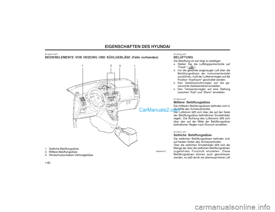 Hyundai Matrix 2004 Betriebsanleitung (in German) EIGENSCHAFTEN DES HYUNDAI
1-60
1 1
2
3
B250A01FC
B710A01Y-GST BEDIENELEMENTE VON HEIZUNG UND KÜHLGEBLÄSE (Falls vorhanden)
B710C01Y-AST
Seitliche BelüftungsdüseDie seitlichen Belüftungsdüsen bef Hyundai Matrix 2004 Betriebsanleitung (in German) EIGENSCHAFTEN DES HYUNDAI
1-60
1 1
2
3
B250A01FC
B710A01Y-GST BEDIENELEMENTE VON HEIZUNG UND KÜHLGEBLÄSE (Falls vorhanden)
B710C01Y-AST
Seitliche BelüftungsdüseDie seitlichen Belüftungsdüsen bef