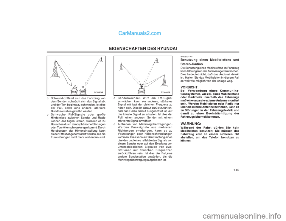 Hyundai Matrix 2004  Betriebsanleitung (in German)   1-69
EIGENSCHAFTEN DES HYUNDAI
o Senderwechsel- Wird ein FM-Signalschwächer, kann ein anderes, stärkeres Signal mit fast der gleichen Frequenz zu hören sein. Dies ist darauf zurückzuführen, da�