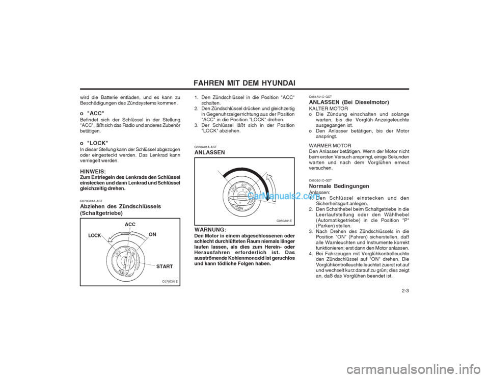 Hyundai Matrix 2004  Betriebsanleitung (in German)   2-3
FAHREN MIT DEM HYUNDAI
wird die Batterie entladen, und es kann zu 
Beschädigungen des Zündsystems kommen. 
o "ACC" Befindet sich der Schlüssel in der Stellung 
"ACC", läßt sich das Radio un