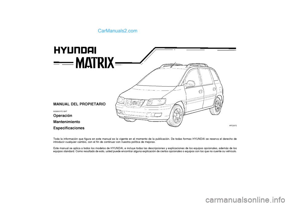 Hyundai Matrix 2004  Manual del propietario (in Spanish) MANUAL DEL PROPIETARIO A030A01FC-GHT Operación Mantenimiento Especificaciones 
Toda la información que figura en este manual es la vigente en el momento de la publicación. De todas formas HYUNDAI s