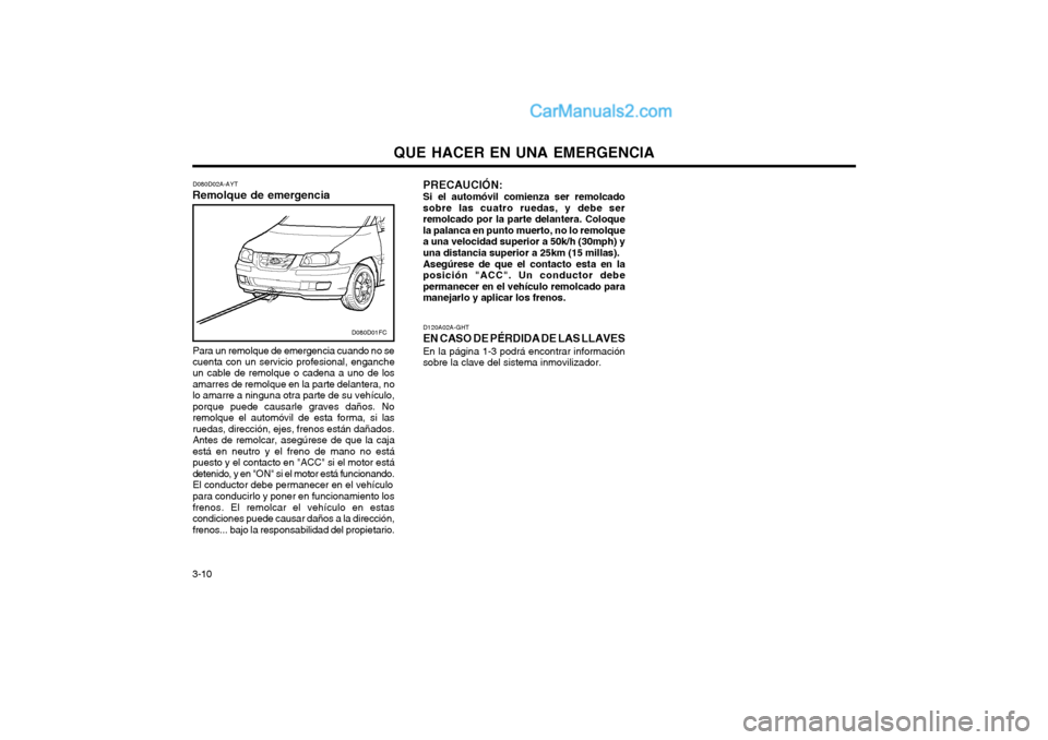 Hyundai Matrix 2004  Manual del propietario (in Spanish) QUE HACER EN UNA EMERGENCIA
3-10 D120A02A-GHT
EN CASO DE PÉRDIDA DE LAS LLAVES En la página 1-3 podrá encontrar información
sobre la clave del sistema inmovilizador. PRECAUCIÓN: Si el automóvil 
