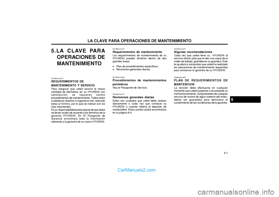 Hyundai Matrix 2004  Manual del propietario (in Spanish) LA CLAVE PARA OPERACIONES DE MANTENIMIENTO   5-1
5.LA CLAVE PARA
OPERACIONES DE 
MANTENIMIENTO
F010A01A-GYT
REQUERIMIENTOS DE MANTENIMIENTO Y SERVICIO
Para asegurar que usted recorra la mayor
cantidad