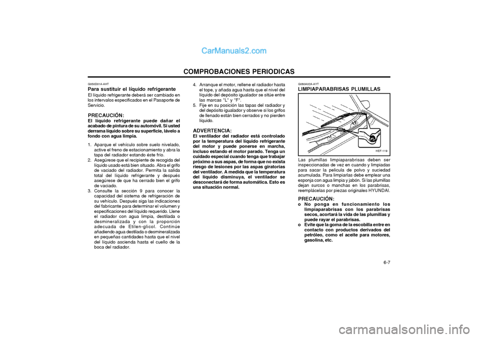 Hyundai Matrix 2004  Manual del propietario (in Spanish) COMPROBACIONES PERIODICAS  6-7
4. Arranque el motor, rellene el radiador hasta
el tope, y añada agua hasta que el nivel del líquido del depósito igualador se sitúe entrelas marcas "L" y "F".
5. Fi