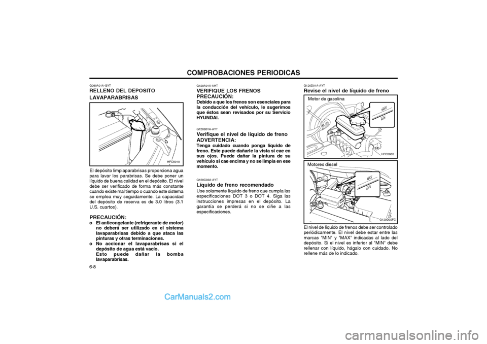 Hyundai Matrix 2004  Manual del propietario (in Spanish) COMPROBACIONES PERIODICAS
6-8 G120C03A-AYT
Líquido de freno recomendado Use solamente líquido de freno que cumpla las especificaciones DOT 3 o DOT 4. Siga lasinstrucciones impresas en el depósito. 