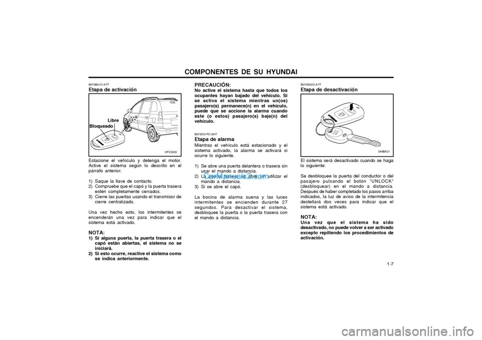 Hyundai Matrix 2004  Manual del propietario (in Spanish) COMPONENTES DE SU HYUNDAI  1-7
Estacione el vehículo y detenga el motor. Active el sistema según lo descrito en elpárrafo anterior.
1) Saque la llave de contacto.
2) Compruebe que el capó y la pue