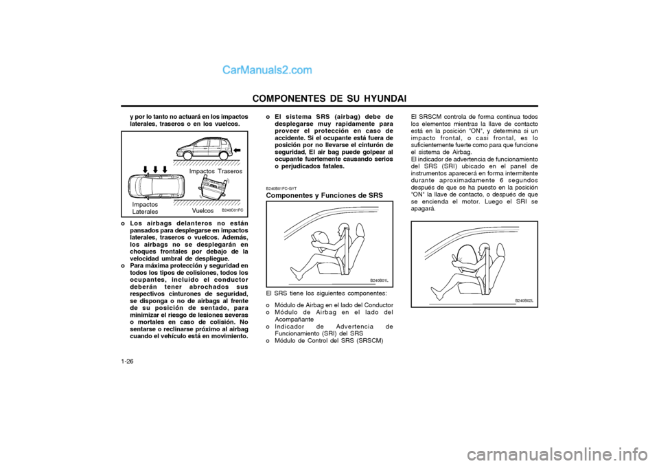 Hyundai Matrix 2004  Manual del propietario (in Spanish) COMPONENTES DE SU HYUNDAI
1-26 o El sistema SRS (airbag) debe de
desplegarse muy rapidamente para proveer el protección en caso deaccidente. Si el ocupante está fuera deposición por no llevarse el 