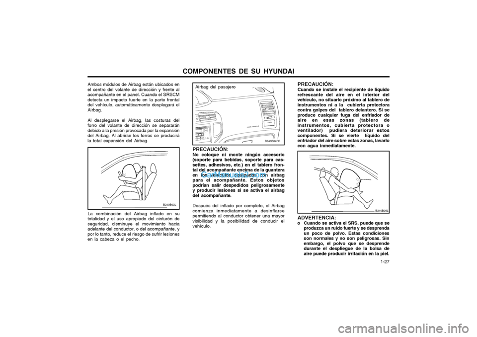 Hyundai Matrix 2004 Manual del propietario (in Spanish) COMPONENTES DE SU HYUNDAI 1-27
Ambos módulos de Airbag están ubicados en el centro del volante de dirección y frente alacompañante en el panel. Cuando el SRSCMdetecta un impacto fuerte en la part Hyundai Matrix 2004 Manual del propietario (in Spanish) COMPONENTES DE SU HYUNDAI 1-27
Ambos módulos de Airbag están ubicados en el centro del volante de dirección y frente alacompañante en el panel. Cuando el SRSCMdetecta un impacto fuerte en la part