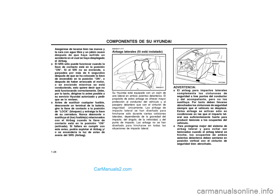 Hyundai Matrix 2004 Manual del propietario (in Spanish) COMPONENTES DE SU HYUNDAI
1-28 B990B04Y-AYT Airbags laterales (Si está instalado)
B990B02Y
Su Hyundai está equipado con un cojín de aire lateral en ambos asientos delanteros. Elpropósito de estos Hyundai Matrix 2004 Manual del propietario (in Spanish) COMPONENTES DE SU HYUNDAI
1-28 B990B04Y-AYT Airbags laterales (Si está instalado)
B990B02Y
Su Hyundai está equipado con un cojín de aire lateral en ambos asientos delanteros. Elpropósito de estos