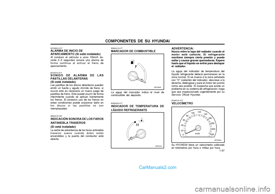 Hyundai Matrix 2004  Manual del propietario (in Spanish) COMPONENTES DE SU HYUNDAI  1-37
Su HYUNDAI tiene un velocímetro calibrado en kilómetros por hora o millas por hora.
B300A01A-GYT VELOCÍMETRO
B280A01A-AYTMARCADOR DE COMBUSTIBLE
La aguja del marcado