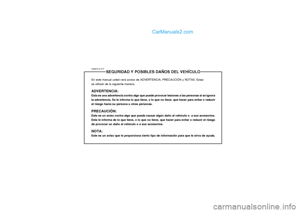 Hyundai Matrix 2004 Manual del propietario (in Spanish) A090A01A-AYTSEGURIDAD Y POSIBLES DAÑOS DEL VEHÍCULO
En este manual usted verá avisos de ADVERTENCIA, PRECAUCIÓN y NOTAS. Estas se utilizan de la siguiente manera. ADVERTENCIA: Esta es una adverten Hyundai Matrix 2004 Manual del propietario (in Spanish) A090A01A-AYTSEGURIDAD Y POSIBLES DAÑOS DEL VEHÍCULO
En este manual usted verá avisos de ADVERTENCIA, PRECAUCIÓN y NOTAS. Estas se utilizan de la siguiente manera. ADVERTENCIA: Esta es una adverten