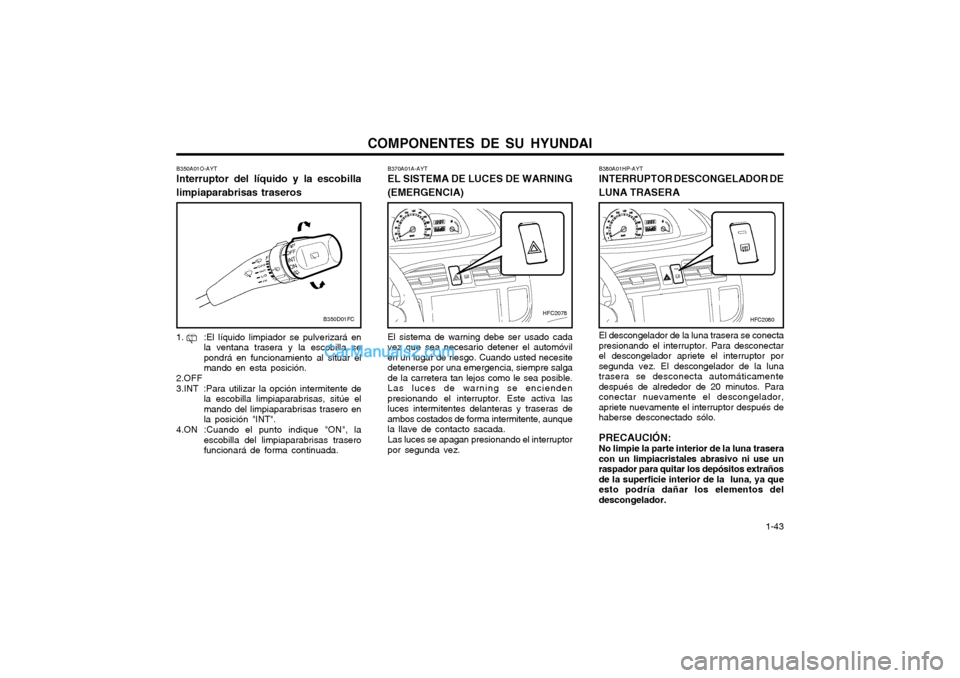 Hyundai Matrix 2004  Manual del propietario (in Spanish) COMPONENTES DE SU HYUNDAI  1-43
B380A01HP-AYT INTERRUPTOR DESCONGELADOR DE LUNA TRASERA El descongelador de la luna trasera se conecta presionando el interruptor. Para desconectarel descongelador apri