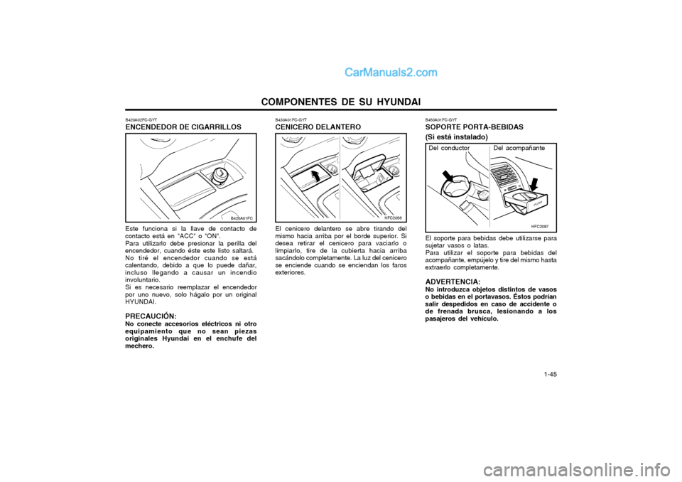 Hyundai Matrix 2004  Manual del propietario (in Spanish) COMPONENTES DE SU HYUNDAI  1-45
B450A01FC-GYT SOPORTE PORTA-BEBIDAS (Si está instalado) El soporte para bebidas debe utilizarse para
sujetar vasos o latas.
Para utilizar el soporte para bebidas del
a