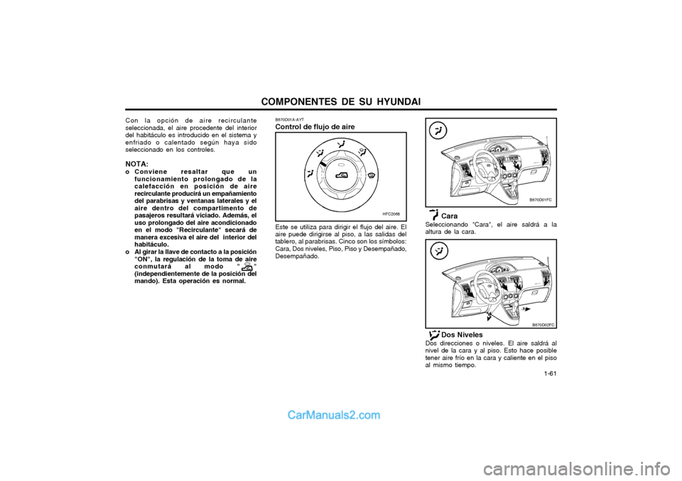 Hyundai Matrix 2004  Manual del propietario (in Spanish) COMPONENTES DE SU HYUNDAI  1-61
Cara
Seleccionando "Cara", el aire saldrá a la altura de la cara.
B670D01A-AYT Control de flujo de aire
Con la opción de aire recirculante seleccionada, el aire proce