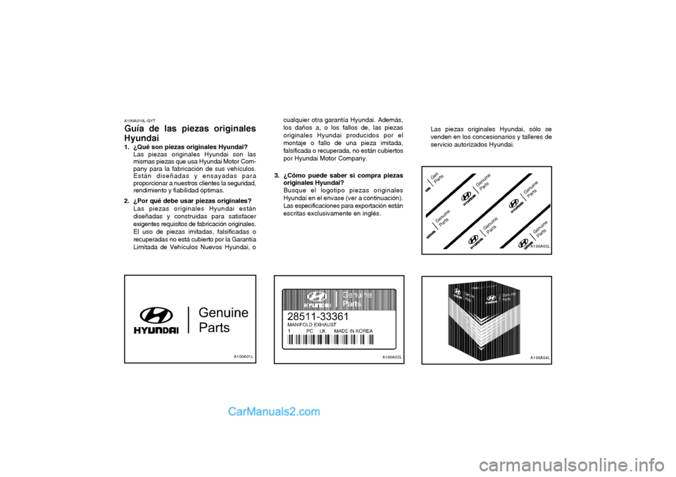 Hyundai Matrix 2004 Manual del propietario (in Spanish) A100A010L-GYT Guía de las piezas originales
Hyundai
1. ¿Qué son piezas originales Hyundai? Las piezas originales Hyundai son las mismas piezas que usa Hyundai Motor Com-pany para la fabricación d Hyundai Matrix 2004 Manual del propietario (in Spanish) A100A010L-GYT Guía de las piezas originales
Hyundai
1. ¿Qué son piezas originales Hyundai? Las piezas originales Hyundai son las mismas piezas que usa Hyundai Motor Com-pany para la fabricación d
