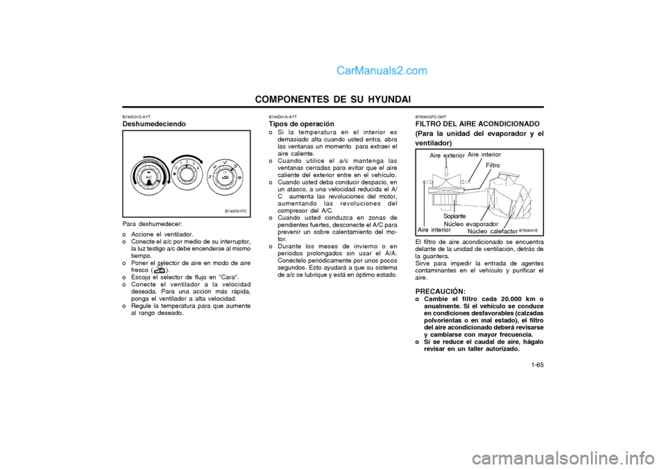 Hyundai Matrix 2004  Manual del propietario (in Spanish) COMPONENTES DE SU HYUNDAI  1-65
Para deshumedecer:
o Accione el ventilador. 
o Conecte el a/c por medio de su interruptor, la luz testigo a/c debe encenderse al mismo tiempo.
o Poner el selector de ai