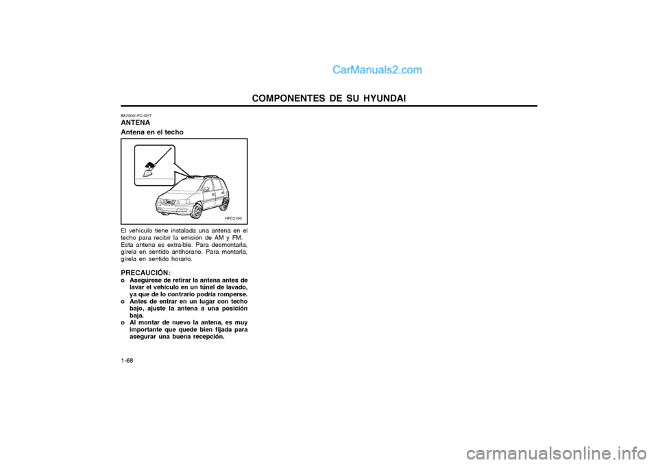 Hyundai Matrix 2004  Manual del propietario (in Spanish) COMPONENTES DE SU HYUNDAI
1-68
B870D01FC-GYT ANTENA Antena en el techo El vehículo tiene instalada una antena en el techo para recibir la emisión de AM y FM. Esta antena es extraíble. Para desmonta