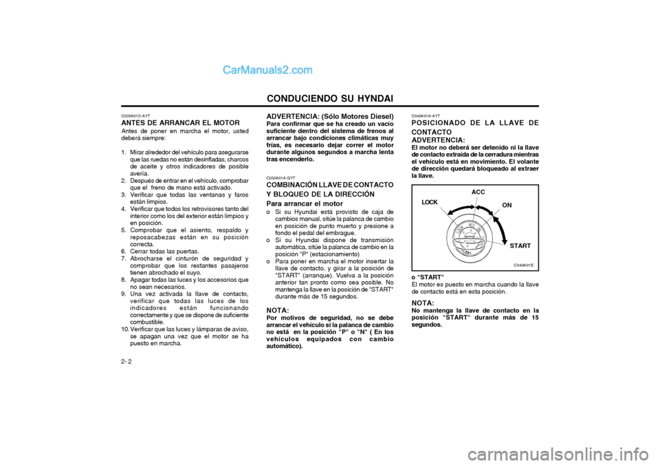 Hyundai Matrix 2004  Manual del propietario (in Spanish) CONDUCIENDO SU HYNDAI
2- 2 C020A01O-AYT
ANTES DE ARRANCAR EL MOTOR
Antes de poner en marcha el motor, usted
deberá siempre: 
1. Mirar alrededor del vehículo para asegurarse que las ruedas no están 